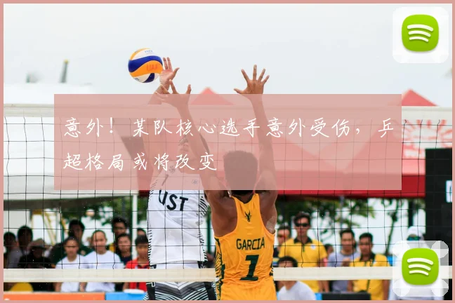 意外!某队核心选手意外受伤,乒超格局或将改变