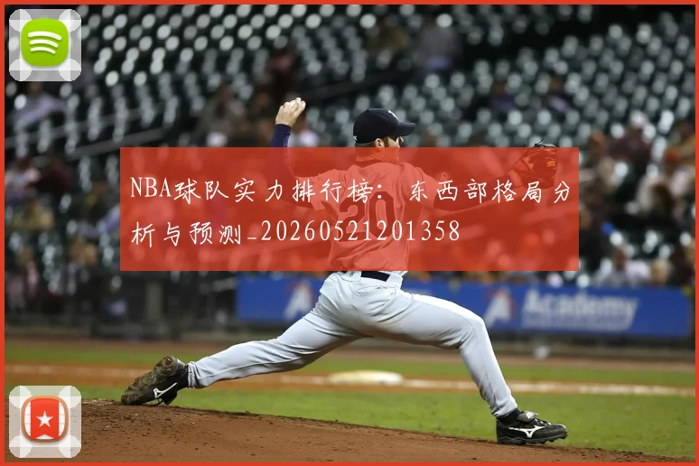 NBA球队实力排行榜：东西部格局分析与预测_20260521201358