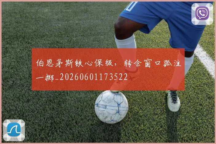 伯恩茅斯铁心保级,转会窗口孤注一掷_20260601173522