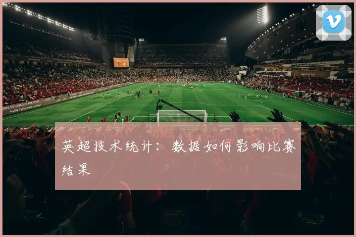 英超技术统计:数据如何影响比赛结果