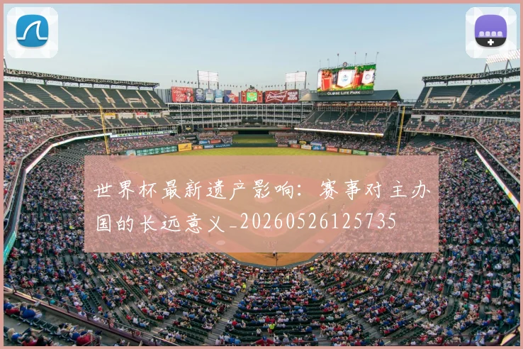 世界杯最新遗产影响：赛事对主办国的长远意义_20260526125735