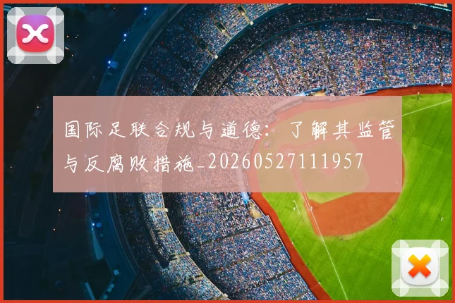 国际足联合规与道德：了解其监管与反腐败措施_20260527111957