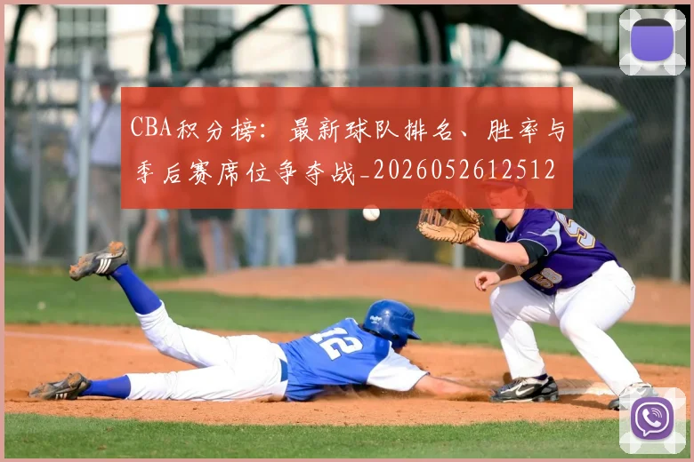 CBA积分榜：最新球队排名、胜率与季后赛席位争夺战_20260526125127
