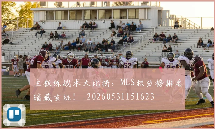 主教练战术大比拼,MLS积分榜排名暗藏玄机!_20260531151623