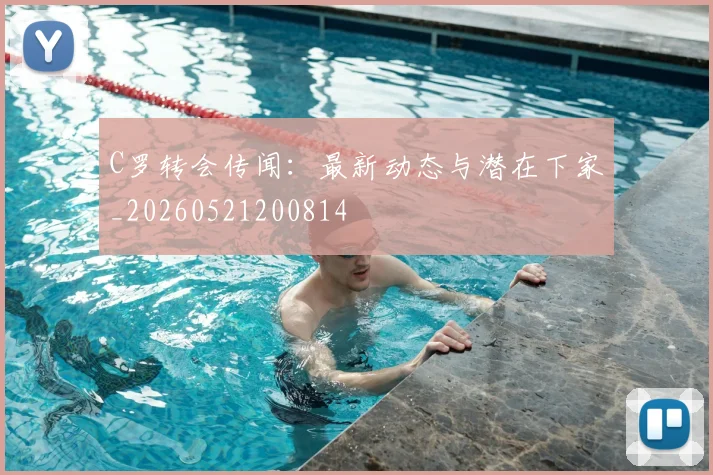 C罗转会传闻：最新动态与潜在下家_20260521200814
