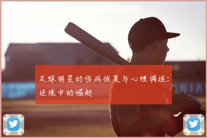 足球明星的伤病恢复与心理调适：逆境中的崛起