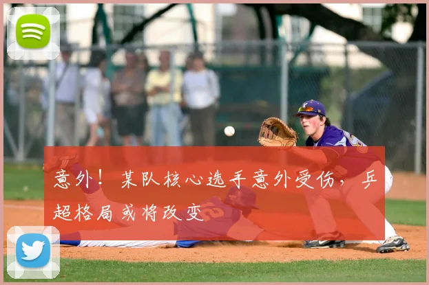 意外!某队核心选手意外受伤,乒超格局或将改变