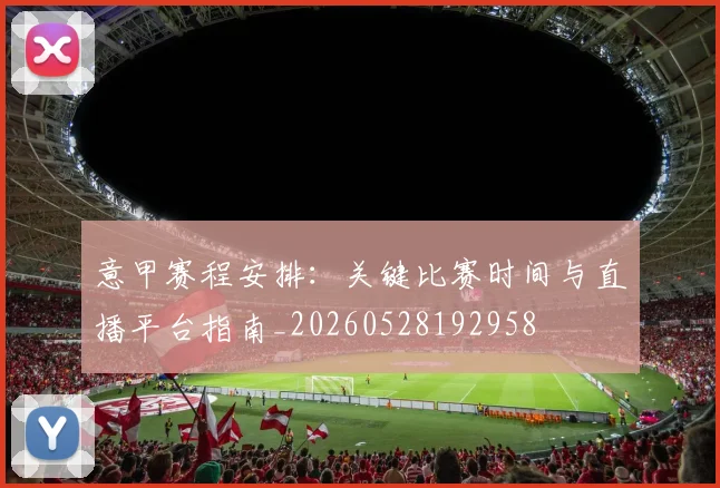意甲赛程安排：关键比赛时间与直播平台指南_20260528192958