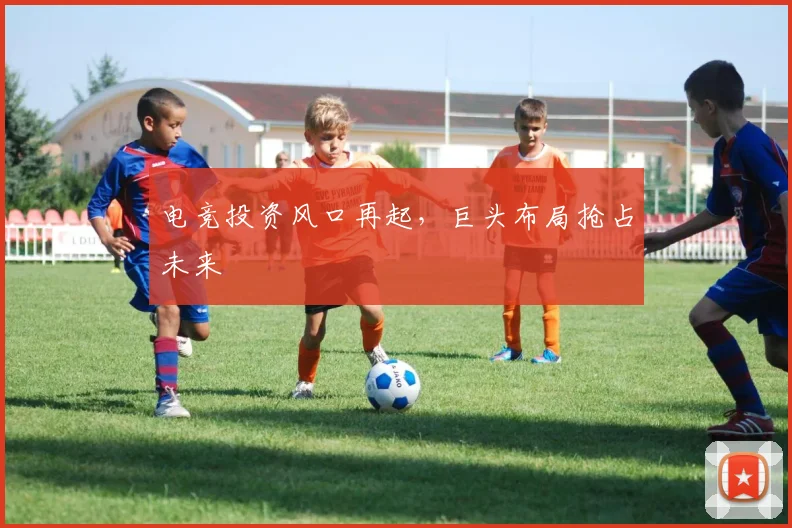 电竞投资风口再起，巨头布局抢占未来