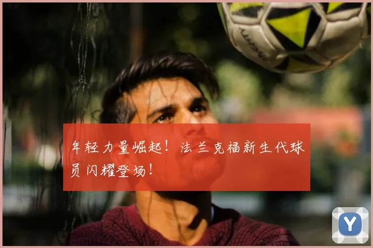 年轻力量崛起!法兰克福新生代球员闪耀登场!