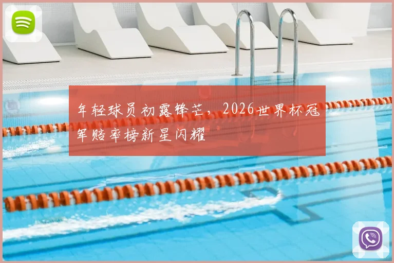 年轻球员初露锋芒，2026世界杯冠军赔率榜新星闪耀