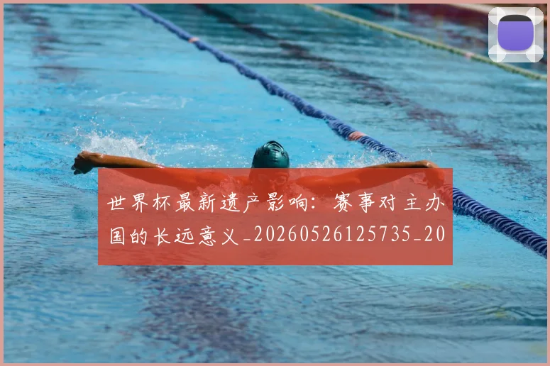 世界杯最新遗产影响：赛事对主办国的长远意义_20260526125735_20260703203717