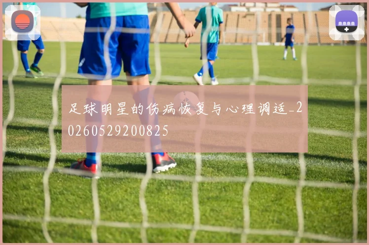 足球明星的伤病恢复与心理调适_20260529200825