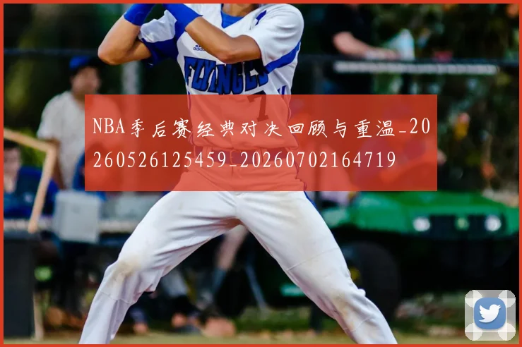 NBA季后赛经典对决回顾与重温_20260526125459_20260702164719