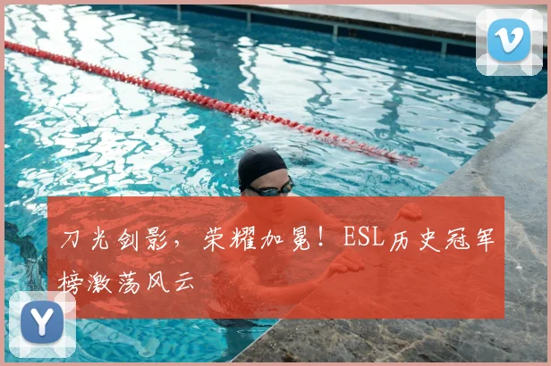 刀光剑影,荣耀加冕!ESL历史冠军榜激荡风云
