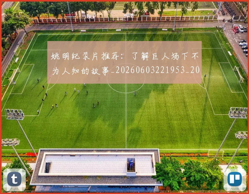 姚明纪录片推荐：了解巨人场下不为人知的故事_20260603221953_20260707143437