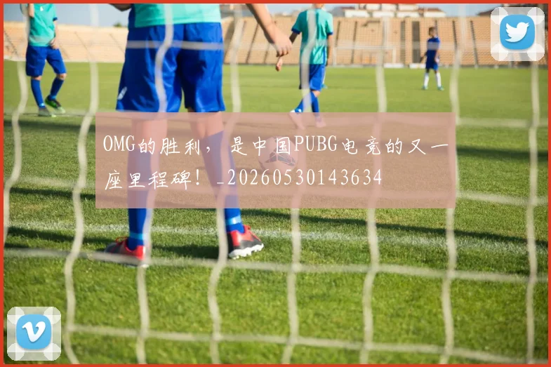 OMG的胜利,是中国PUBG电竞的又一座里程碑!_20260530143634
