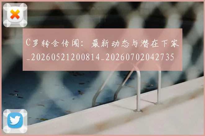 C罗转会传闻：最新动态与潜在下家_20260521200814_20260702042735