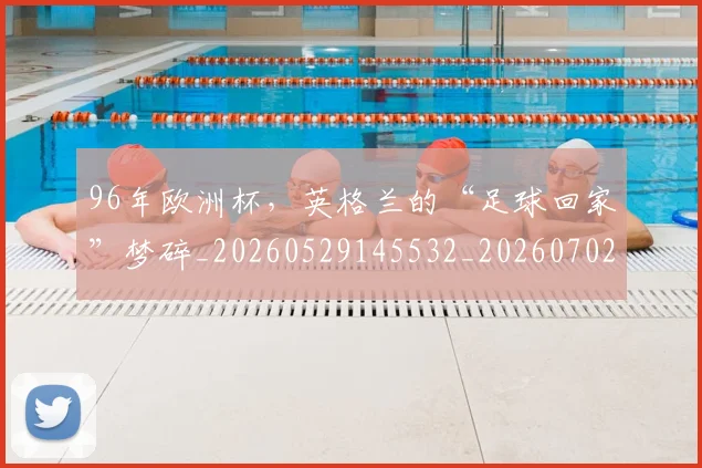 96年欧洲杯，英格兰的“足球回家”梦碎_20260529145532_20260702034303