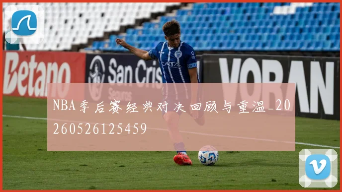 NBA季后赛经典对决回顾与重温_20260526125459