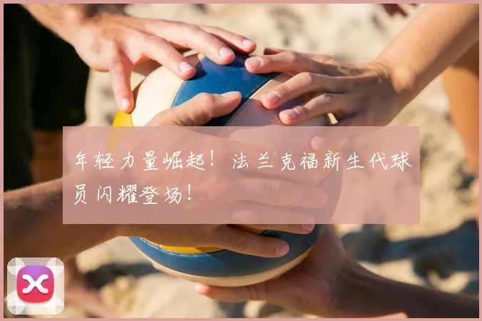 年轻力量崛起！法兰克福新生代球员闪耀登场！