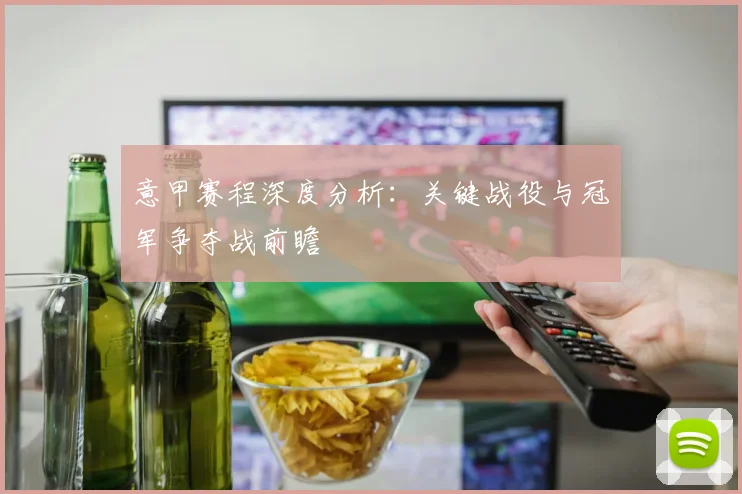 意甲赛程深度分析:关键战役与冠军争夺战前瞻