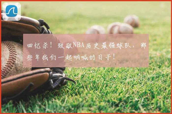 回忆杀!致敬NBA历史最强球队,那些年我们一起呐喊的日子!