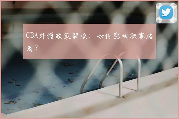CBA外援政策解读:如何影响联赛格局?