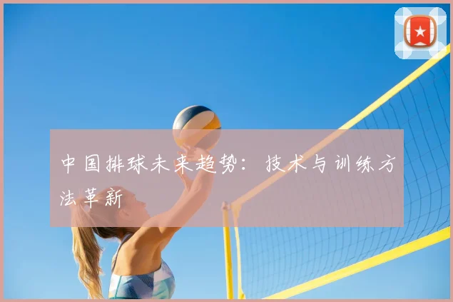 中国排球未来趋势：技术与训练方法革新