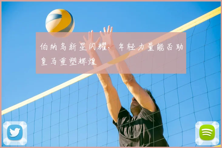 伯纳乌新星闪耀,年轻力量能否助皇马重塑辉煌