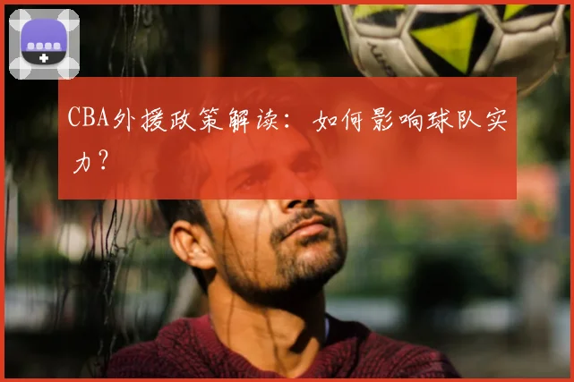 CBA外援政策解读：如何影响球队实力？