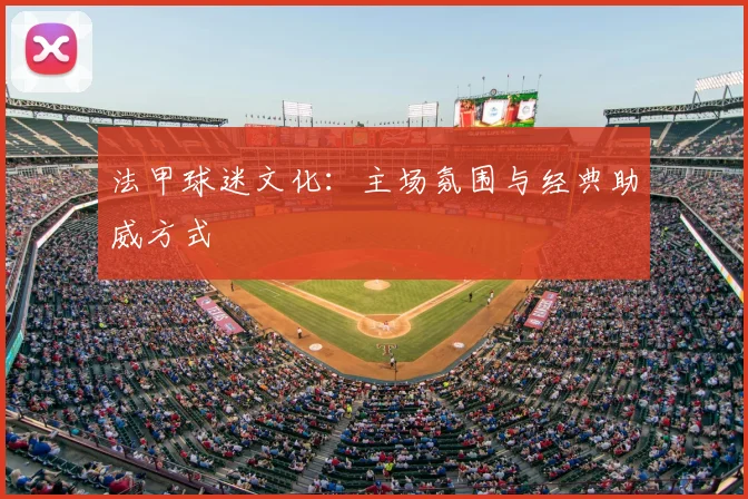 法甲球迷文化：主场氛围与经典助威方式