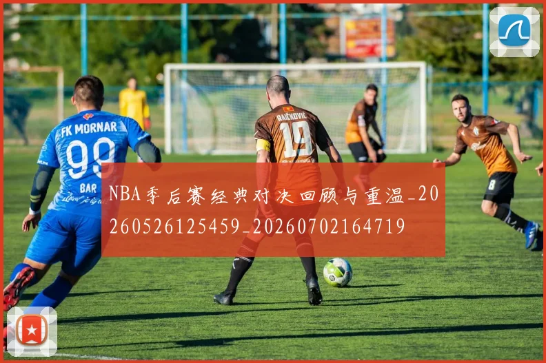 NBA季后赛经典对决回顾与重温_20260526125459_20260702164719