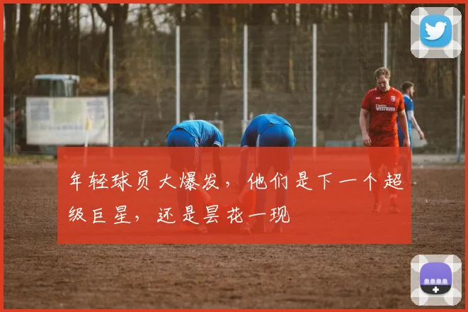 年轻球员大爆发，他们是下一个超级巨星，还是昙花一现