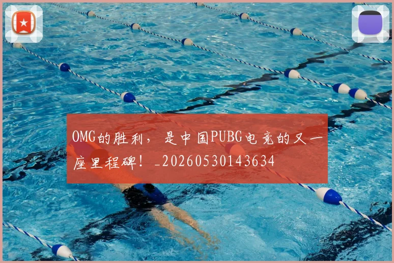 OMG的胜利，是中国PUBG电竞的又一座里程碑！_20260530143634