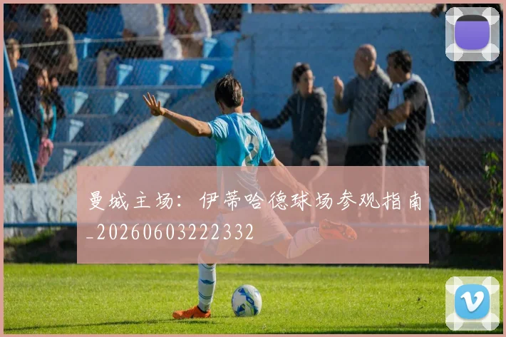 曼城主场:伊蒂哈德球场参观指南_20260603222332