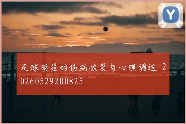 足球明星的伤病恢复与心理调适_20260529200825