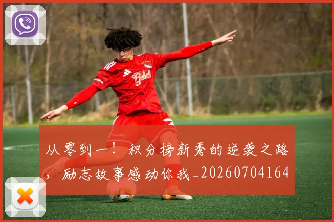 从零到一！积分榜新秀的逆袭之路，励志故事感动你我_20260704164851