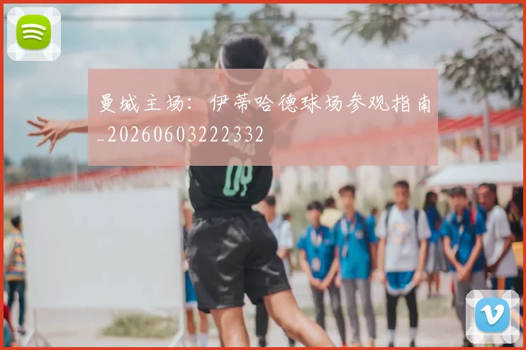 曼城主场：伊蒂哈德球场参观指南_20260603222332