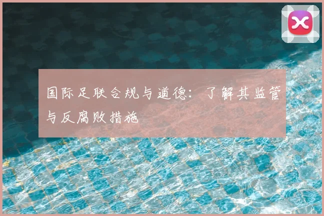 国际足联合规与道德:了解其监管与反腐败措施