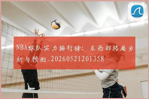 NBA球队实力排行榜:东西部格局分析与预测_20260521201358
