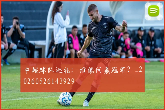 中超球队巡礼：谁能问鼎冠军？_20260526143929